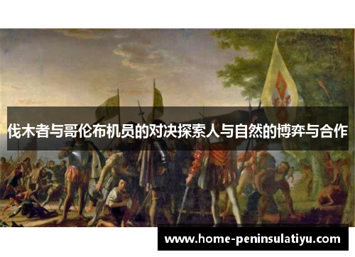 伐木者与哥伦布机员的对决探索人与自然的博弈与合作