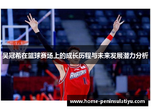 吴冠希在篮球赛场上的成长历程与未来发展潜力分析