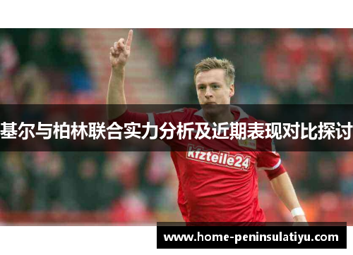 基尔与柏林联合实力分析及近期表现对比探讨