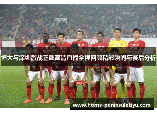 恒大与深圳激战正酣高清直播全程回顾精彩瞬间与赛后分析