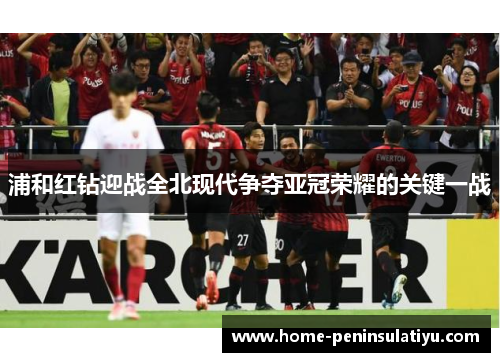 浦和红钻迎战全北现代争夺亚冠荣耀的关键一战