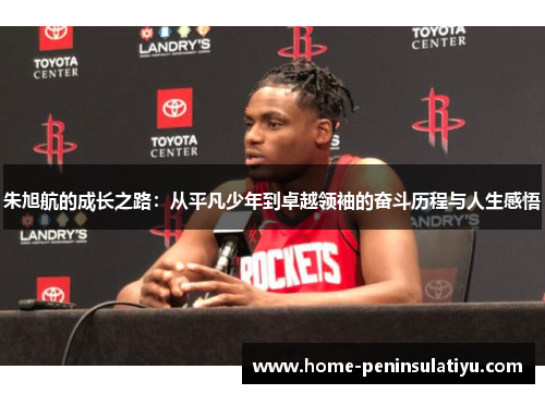 朱旭航的成长之路：从平凡少年到卓越领袖的奋斗历程与人生感悟