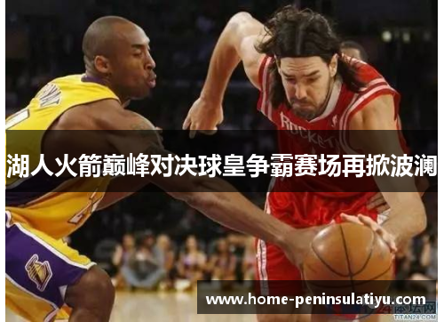 湖人火箭巅峰对决球皇争霸赛场再掀波澜