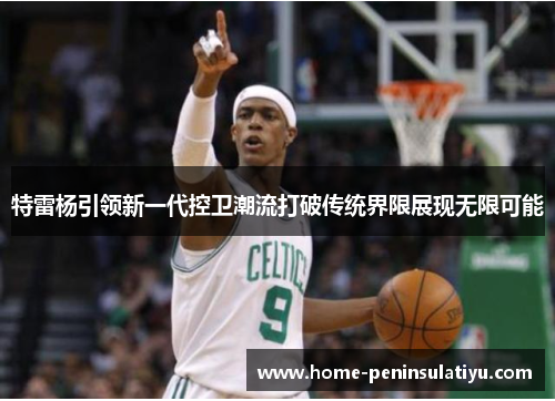 特雷杨引领新一代控卫潮流打破传统界限展现无限可能